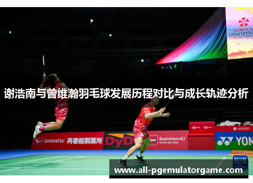 谢浩南与曾维瀚羽毛球发展历程对比与成长轨迹分析