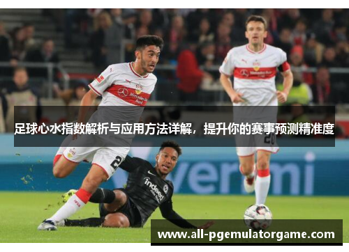 足球心水指数解析与应用方法详解，提升你的赛事预测精准度