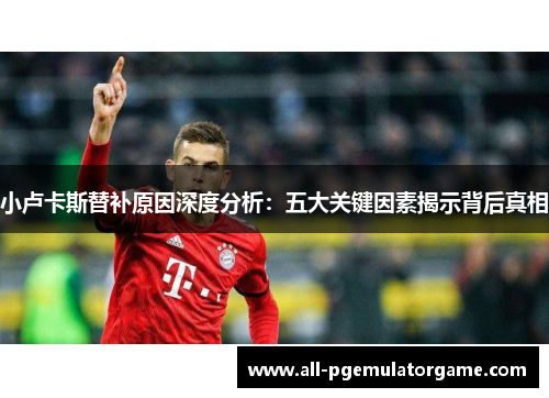 小卢卡斯替补原因深度分析：五大关键因素揭示背后真相