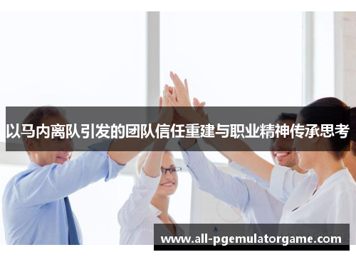 以马内离队引发的团队信任重建与职业精神传承思考