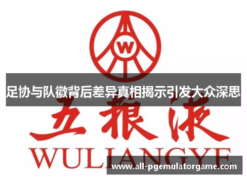 足协与队徽背后差异真相揭示引发大众深思 足协与队徽背后差异真相揭示引发大众深思