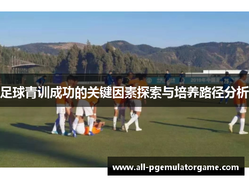 足球青训成功的关键因素探索与培养路径分析 足球青训成功的关键因素探索与培养路径分析