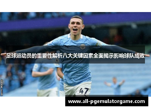 足球运动员的重要性解析八大关键因素全面揭示影响球队成败 足球运动员的重要性解析八大关键因素全面揭示影响球队成败