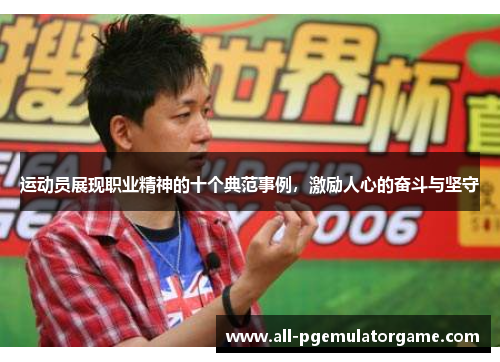运动员展现职业精神的十个典范事例,激励人心的奋斗与坚守 运动员展现职业精神的十个典范事例,激励人心的奋斗与坚守