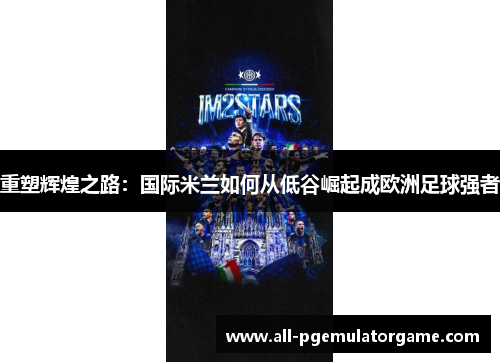 重塑辉煌之路：国际米兰如何从低谷崛起成欧洲足球强者