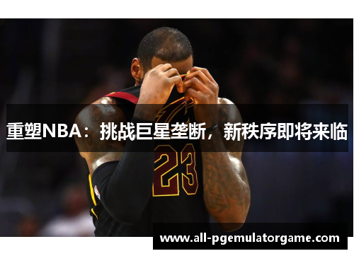 重塑NBA：挑战巨星垄断，新秩序即将来临