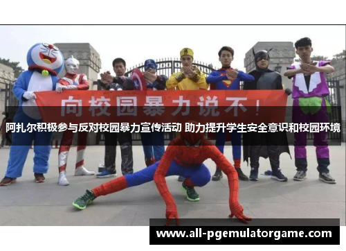 阿扎尔积极参与反对校园暴力宣传活动 助力提升学生安全意识和校园环境 阿扎尔积极参与反对校园暴力宣传活动 助力提升学生安全意识和校园环境